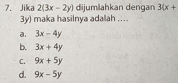 Jika 2(3x-2y) dijumlahkan dengan 3(x+
3y) maka hasilnya adalah ...
a. 3x-4y
b. 3x+4y
C. 9x+5y
d. 9x-5y