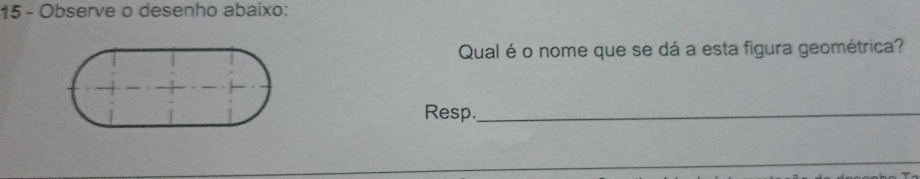 Observe o desenho abaixo: 
Qual é o nome que se dá a esta figura geométrica? 
Resp._