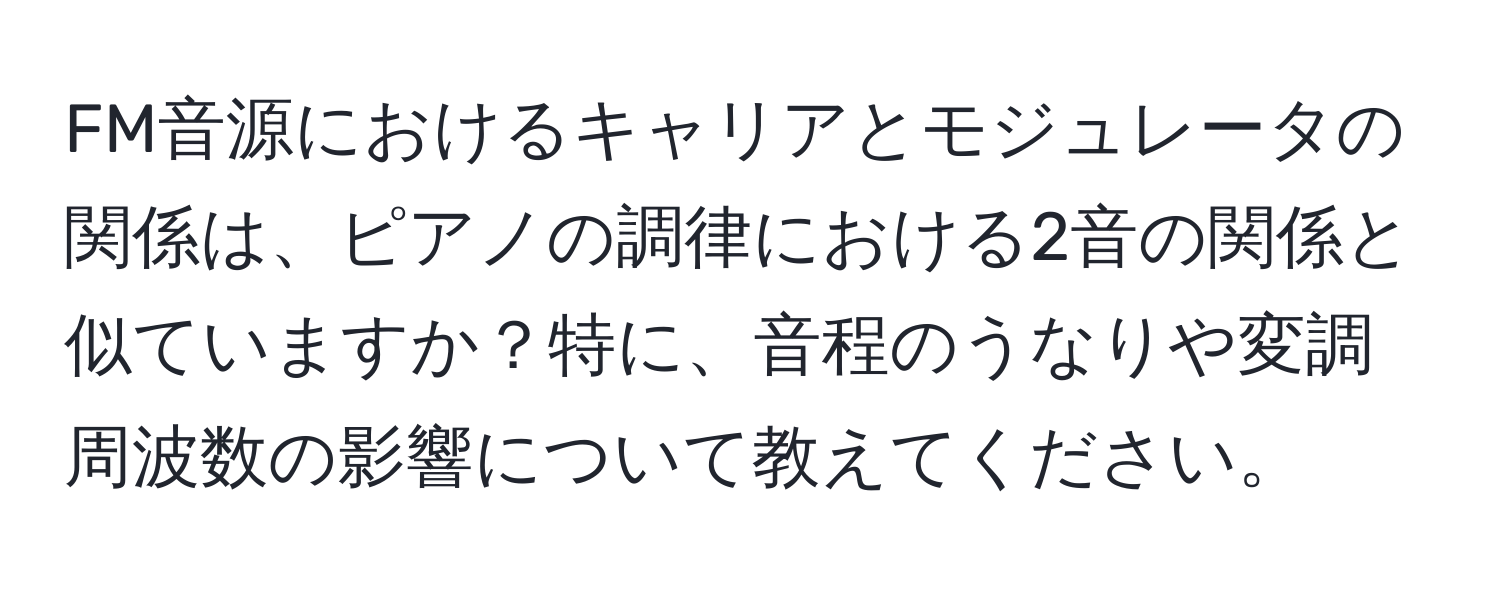 FM音源におけるキャリアとモジュレータの関係は、ピアノの調律における2音の関係と似ていますか？特に、音程のうなりや変調周波数の影響について教えてください。