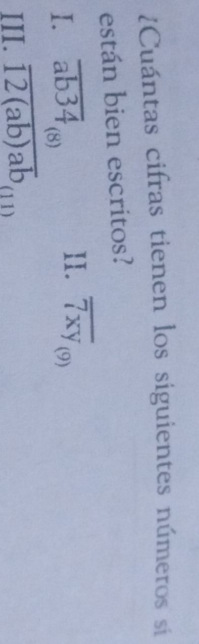 Cuántas cifras tienen los siguientes números sií 
están bien escritos? 
II. overline 7xy_(9)
I. overline ab34 (8) 
III. overline 12(ab)ab (11)