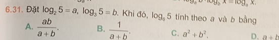 a^x· log _bx=log _ax. 
6.31. Đặt log _25=a, log _35=b. Khi đó, log _65 tính theo a và b bằng
A.  ab/a+b . B.  1/a+b . C. a^2+b^2. D、 a+b