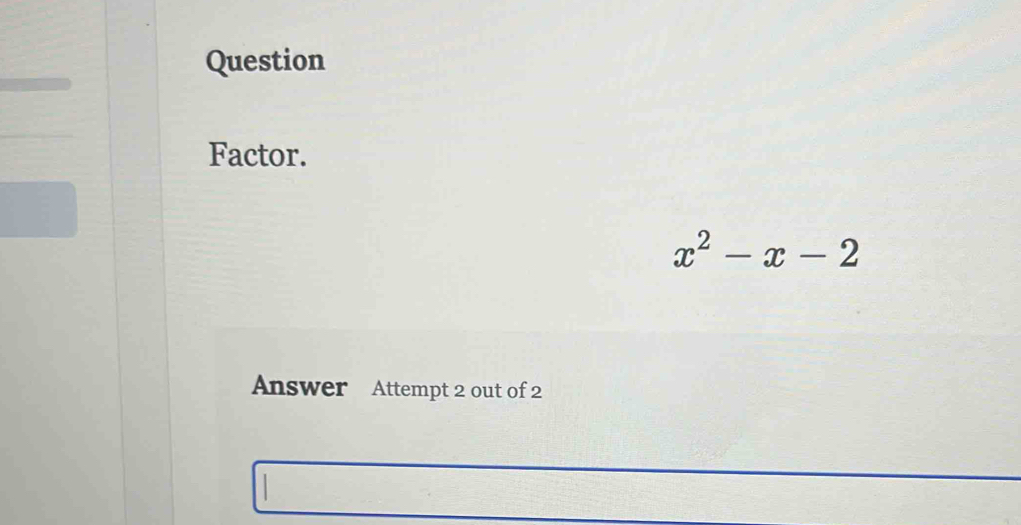 Question 
Factor.
x^2-x-2
Answer Attempt 2 out of 2