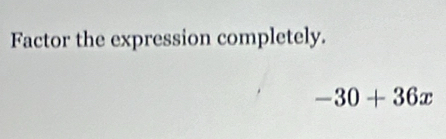 Factor the expression completely.
-30+36x