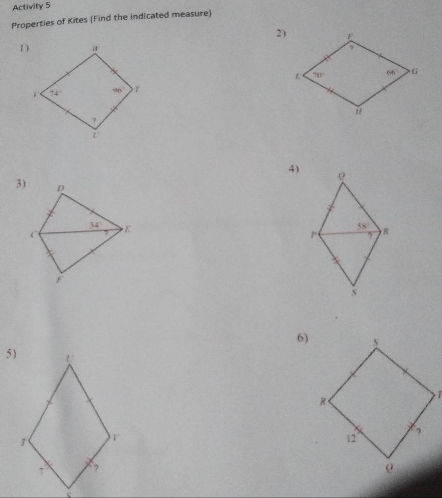 Activity 5
Properties of Kites (Find the indicated measure)
2)
1 ) 
4)
3)
6)
5)
 
<