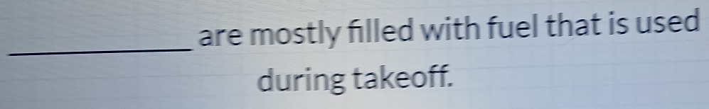 are mostly filled with fuel that is used 
_ 
during takeoff.