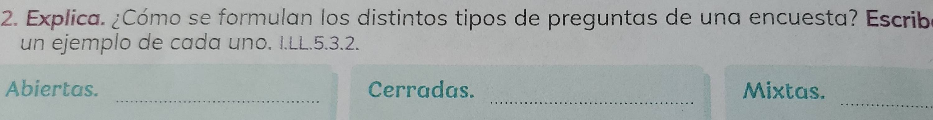 Explica. ¿Cómo se formulan los distintos tipos de preguntas de una encuesta? Escribe 
un ejemplo de cada uno. I.LL. 5. 3. 2. 
_ 
_ 
Abiertas. _Cerradas. Mixtas.