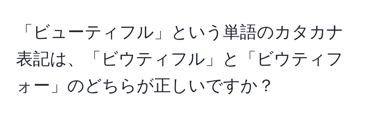 「ビューティフル」という単語のカタカナ表記は、「ビウティフル」と「ビウティフォー」のどちらが正しいですか？