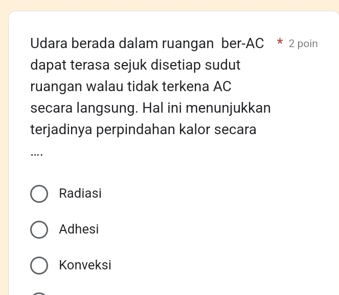 Udara berada dalam ruangan ber- AC * 2 poin
dapat terasa sejuk disetiap sudut
ruangan walau tidak terkena AC
secara langsung. Hal ini menunjukkan
terjadinya perpindahan kalor secara
…
Radiasi
Adhesi
Konveksi