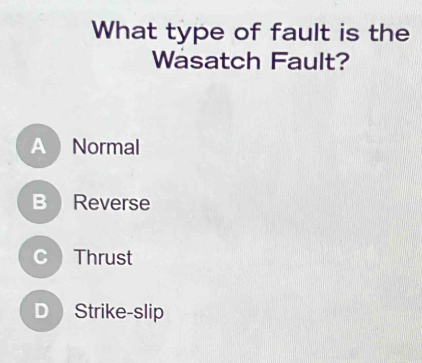 What type of fault is the
Wasatch Fault?
A Normal
B  Reverse
c Thrust
D Strike-slip