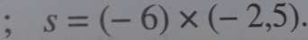 s=(-6)* (-2,5).