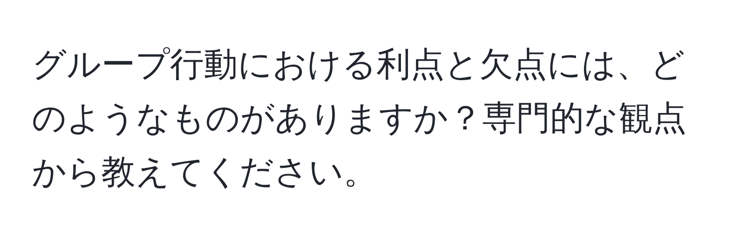 グループ行動における利点と欠点には、どのようなものがありますか？専門的な観点から教えてください。