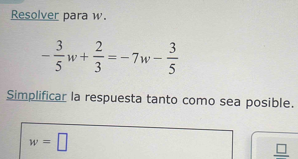 Resolver para w.
- 3/5 w+ 2/3 =-7w- 3/5 
Simplificar la respuesta tanto como sea posible.
w=□
_ □ 