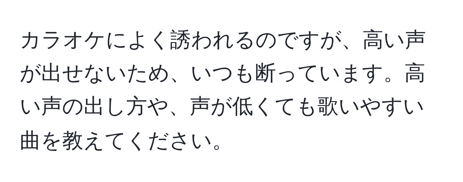 カラオケによく誘われるのですが、高い声が出せないため、いつも断っています。高い声の出し方や、声が低くても歌いやすい曲を教えてください。