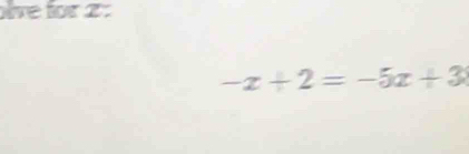 ive for 2 :
-x+2=-5x+3