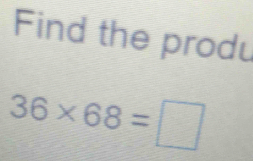 Find the produ
36* 68=□