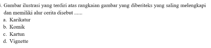 Gambar ilustrasi yang terdiri atas rangkaian gambar yang diberiteks yang saling melengkapi
dan memiliki alur cerita disebut ......
a. Karikatur
b. Komik
c. Kartun
d. Vignette