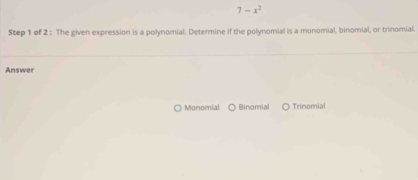 7-x^2
Step 1 of 2 : The given expression is a polynomial. Determine if the polynomial is a monomial, binomial, or trinomial.
Answer
Monomial Binomial ) Trinomial