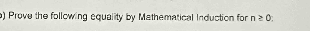 ) Prove the following equality by Mathematical Induction for n≥ 0