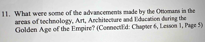 What were some of the advancements made by the Ottomans in the 
areas of technology, Art, Architecture and Education during the 
Golden Age of the Empire? (ConnectEd: Chapter 6, Lesson 1, Page 5)