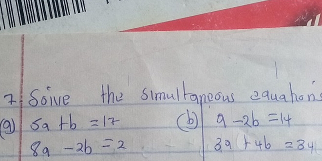 2Soive the simulraneous equahons
5a+b=17
(b 9-2b=14
8a-2b=2
3a+4b=34