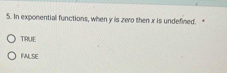 In exponential functions, when y is zero then x is undefined. *
TRUE
FALSE