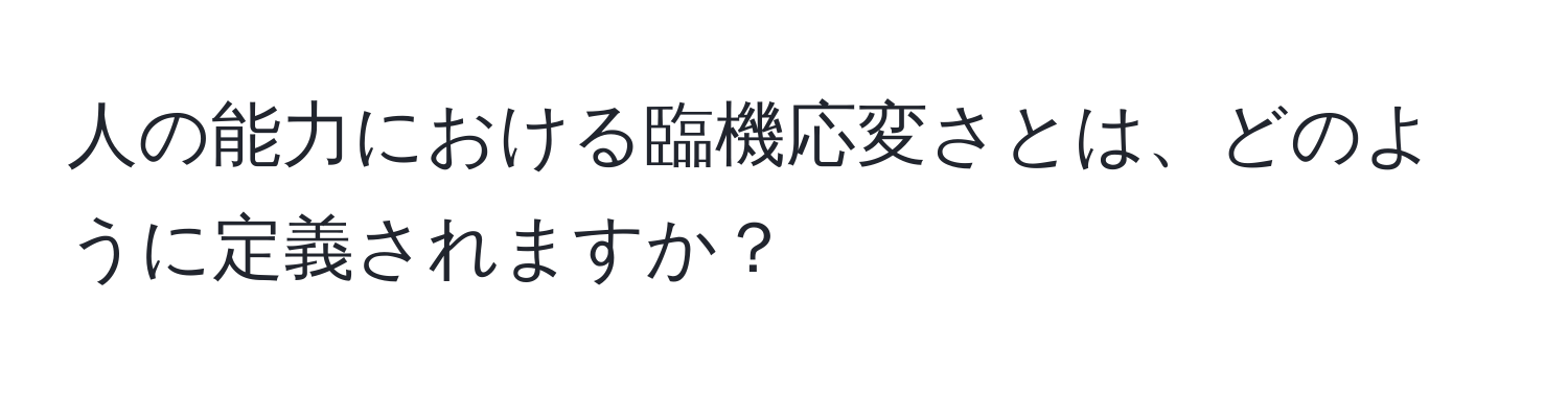 人の能力における臨機応変さとは、どのように定義されますか？