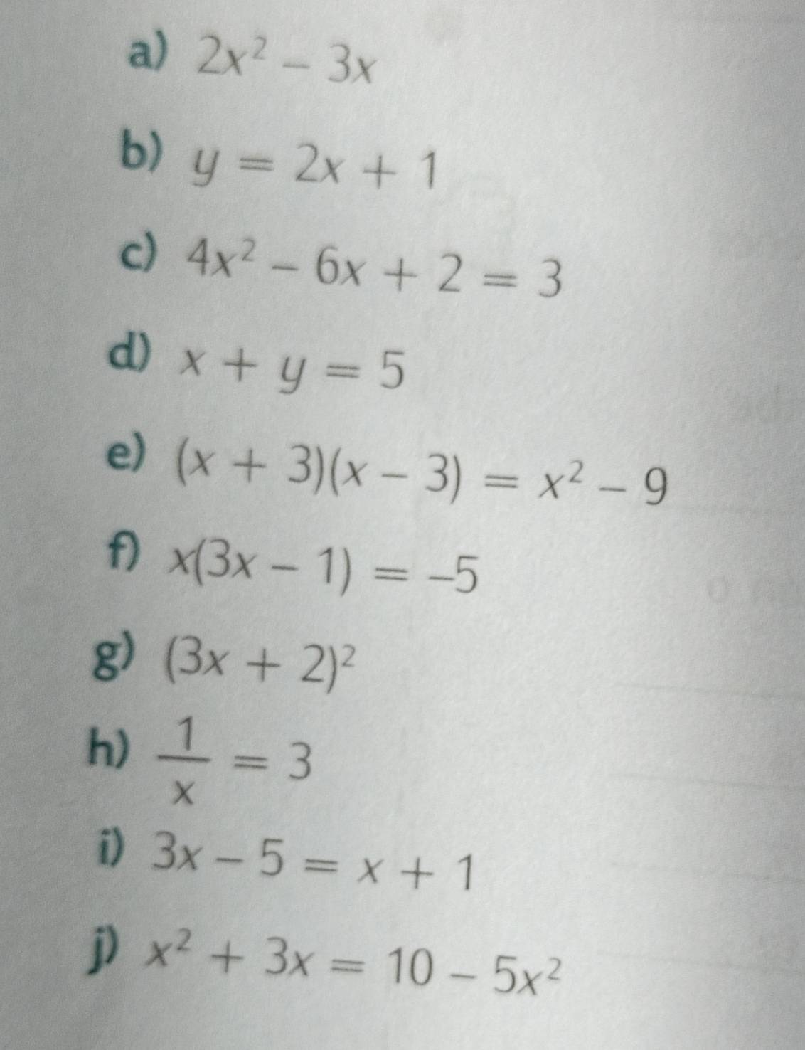 2x^2-3x
b) y=2x+1
c) 4x^2-6x+2=3
d) x+y=5
e) (x+3)(x-3)=x^2-9
f) x(3x-1)=-5
g) (3x+2)^2
h)  1/x =3
i) 3x-5=x+1
j) x^2+3x=10-5x^2