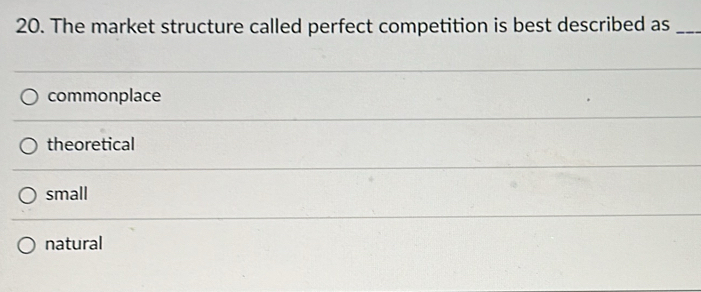 The market structure called perfect competition is best described as_
commonplace
theoretical
small
natural