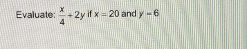 Evaluate:  x/4 +2y if x=20 and y=6