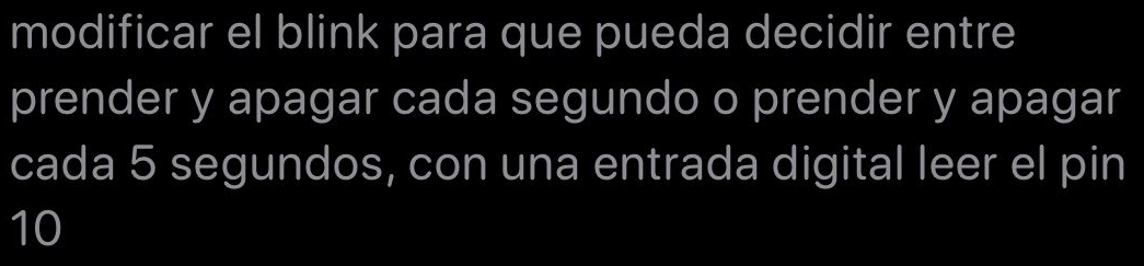 modificar el blink para que pueda decidir entre 
prender y apagar cada segundo o prender y apagar 
cada 5 segundos, con una entrada digital leer el pin
10