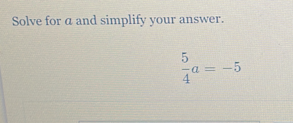 Solve for a and simplify your answer.
 5/4 a=-5