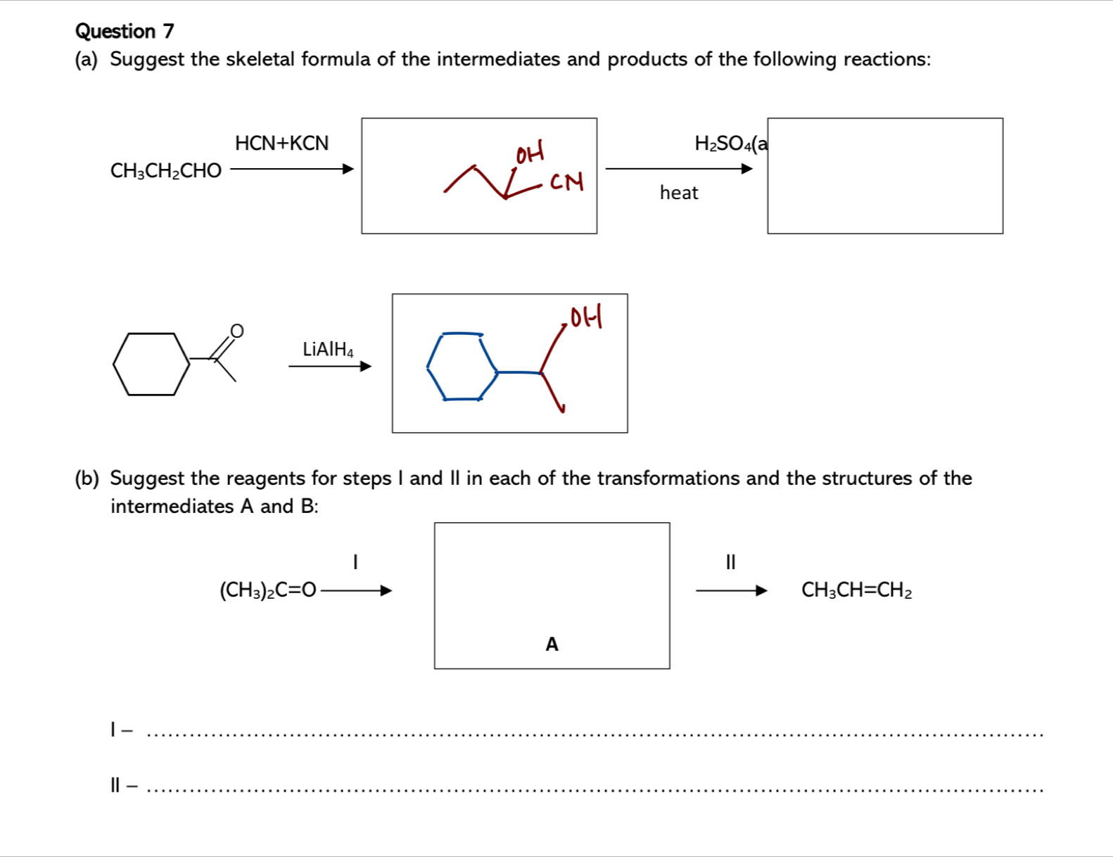 Suggest the skeletal formula of the intermediates and products of the following reactions:
□
HCN+KCN
H_2SO_4(a a
CH_3CH_2CHO- □ 
OH
_ 
CN
heat
(b) Suggest the reagents for steps I and II in each of the transformations and the structures of the
intermediates A and B:
(CH_3)_2C=O
xrightarrow HCH_3CH=CH_2
_ 
A
1-_
Ⅱ-_