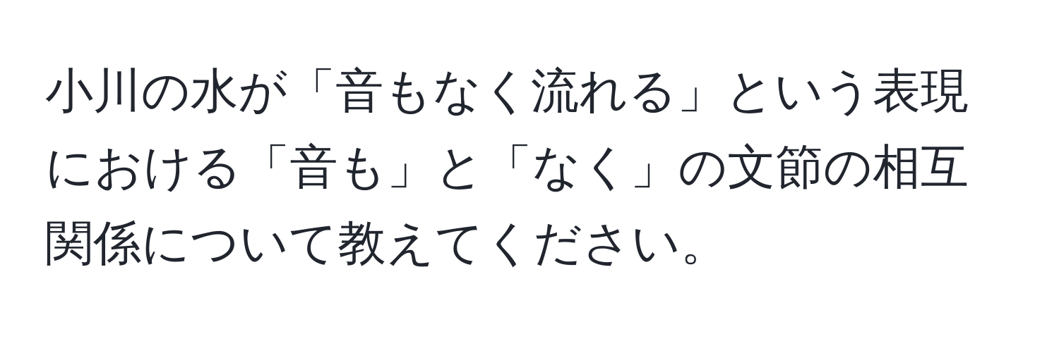 小川の水が「音もなく流れる」という表現における「音も」と「なく」の文節の相互関係について教えてください。