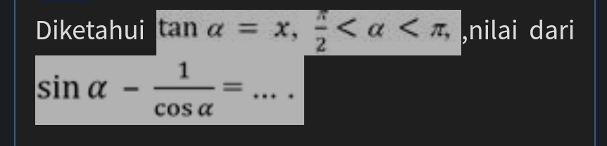 Diketahui tan alpha =x,  π /2  nilai dari
sin alpha - 1/cos alpha  =... _