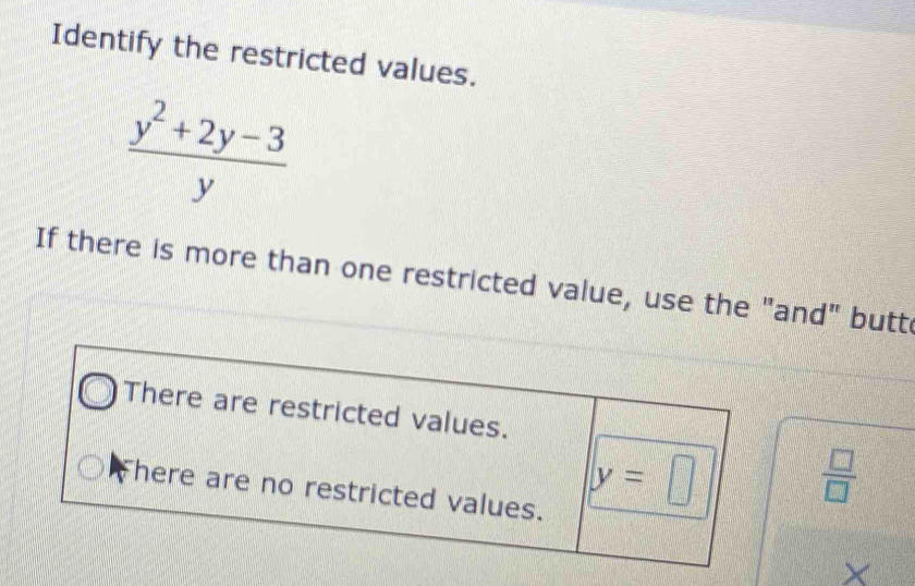 Identify the restricted values.
 (y^2+2y-3)/y 
If there is more than one restricted value, use the "and" butt
X