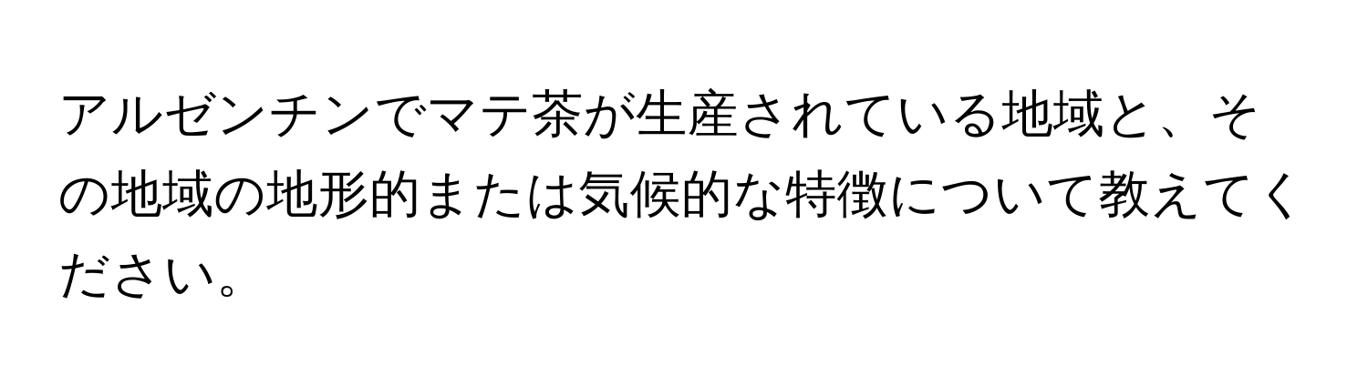 アルゼンチンでマテ茶が生産されている地域と、その地域の地形的または気候的な特徴について教えてください。