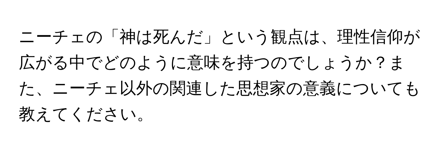 ニーチェの「神は死んだ」という観点は、理性信仰が広がる中でどのように意味を持つのでしょうか？また、ニーチェ以外の関連した思想家の意義についても教えてください。