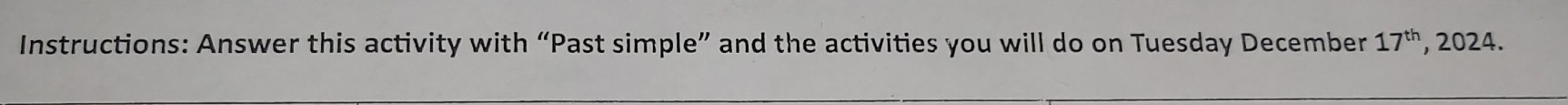 Instructions: Answer this activity with “Past simple” and the activities you will do on Tuesday December 17^(th) , 2024.