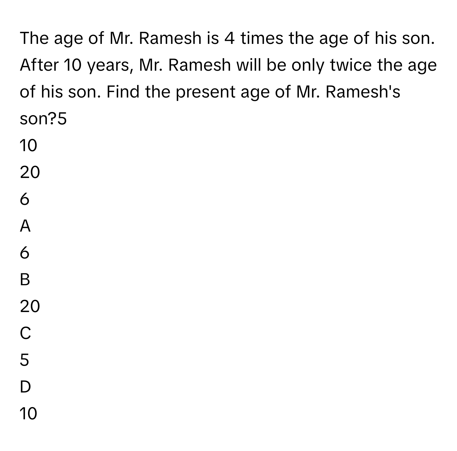 Solved: The age of Mr. Ramesh is 4 times the age of his son. After 10 ...