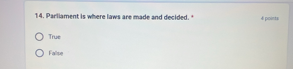 Parliament is where laws are made and decided. * 4 points
True
False