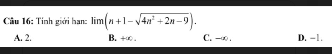 Tính giới hạn: limlimits (n+1-sqrt(4n^2+2n-9)).
A. 2. B. +∞. C. -∞. D. -1.