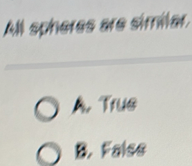 All spheres are similar,
A. Trus
B. False