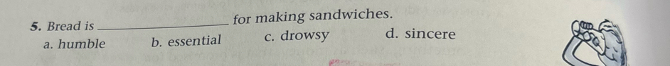 Bread is _for making sandwiches.
a. humble b. essential c. drowsy d. sincere