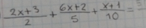  (2x+3)/2 + (6x+2)/5 + (x+1)/10 =frac 5