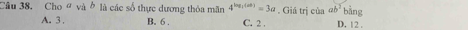 Cho đ và b là các số thực dương thỏa mãn 4^(log _2)(ab)=3a. Giá trị ciaab^2 bằng
A. 3. B. 6. C. 2. D. 12.