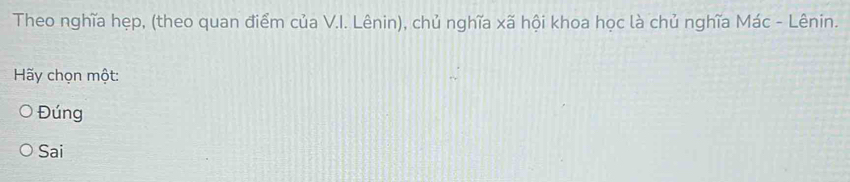 Theo nghĩa hẹp, (theo quan điểm của V.I. Lênin), chủ nghĩa xã hội khoa học là chủ nghĩa Mác - Lênin.
Hãy chọn mwidehat Ot
Đúng
Sai