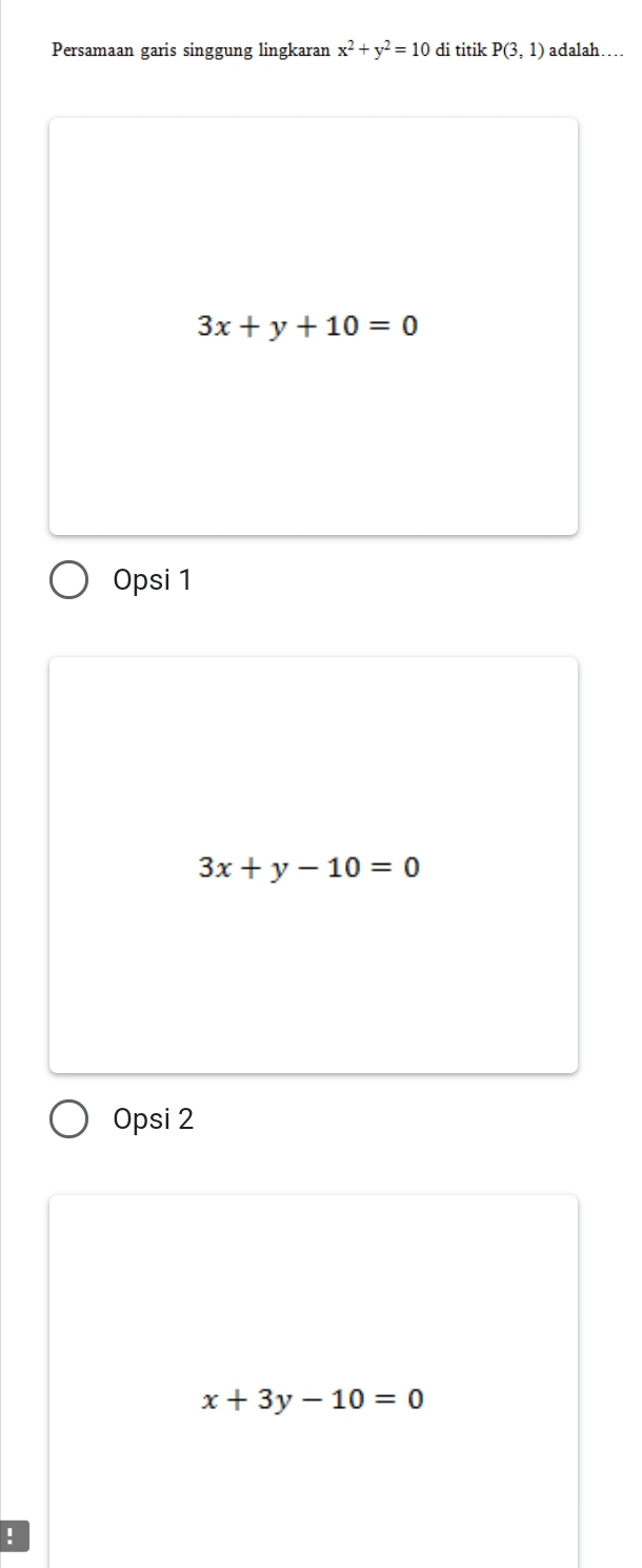 Persamaan garis singgung lingkaran x^2+y^2=10 di titik P(3,1) adalah…
3x+y+10=0
Opsi 1
3x+y-10=0
Opsi 2
x+3y-10=0!