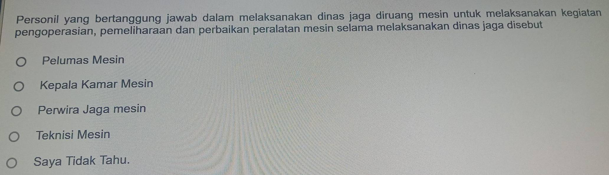 Personil yang bertanggung jawab dalam melaksanakan dinas jaga diruang mesin untuk melaksanakan kegiatan
pengoperasian, pemeliharaan dan perbaikan peralatan mesin selama melaksanakan dinas jaga disebut
Pelumas Mesin
Kepala Kamar Mesin
Perwira Jaga mesin
Teknisi Mesin
Saya Tidak Tahu.