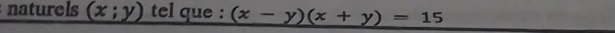 naturels (x;y) tel que : (x-y)(x+y)=15