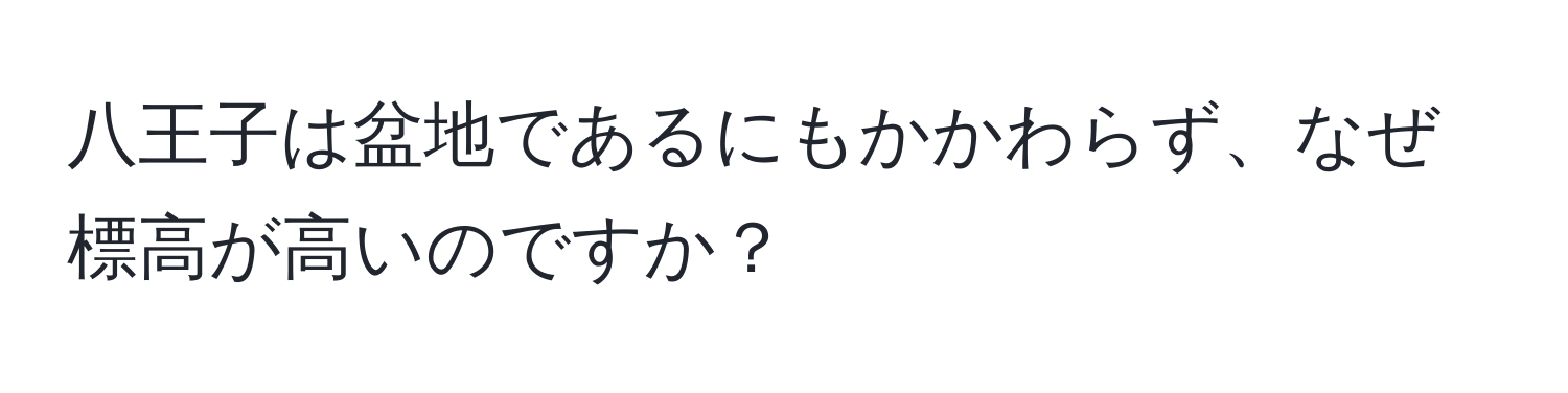 八王子は盆地であるにもかかわらず、なぜ標高が高いのですか？